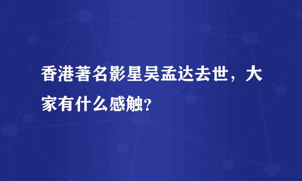 香港著名影星吴孟达去世，大家有什么感触？