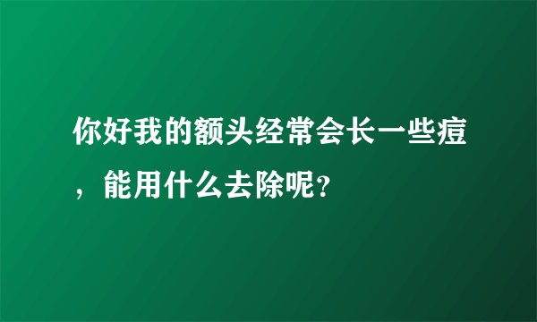你好我的额头经常会长一些痘,能用什么去除呢?