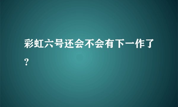 彩虹六号还会不会有下一作了？