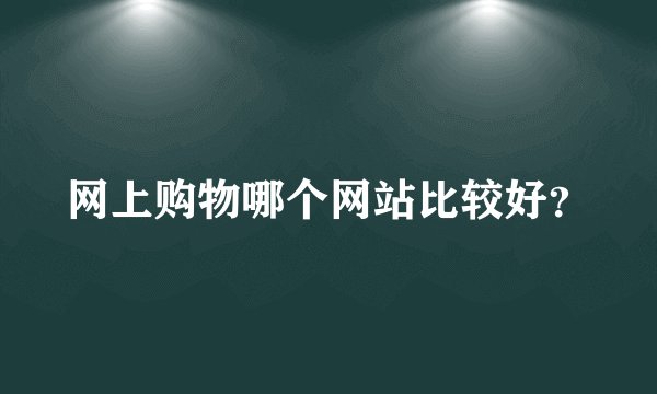 网上购物哪个网站比较好？