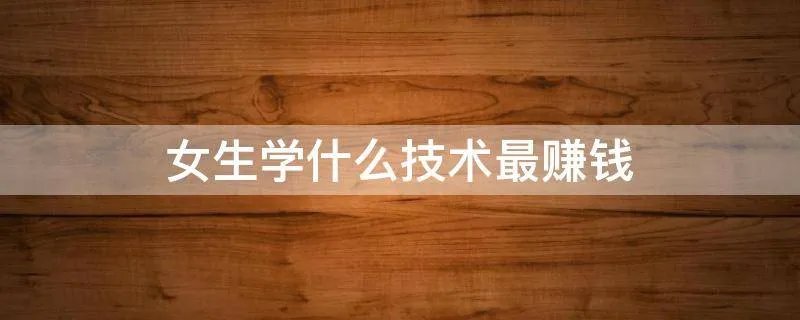 女生学什么技术最赚钱