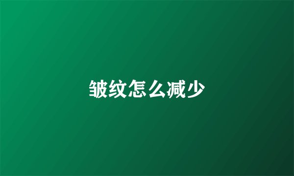 皱纹怎么减少