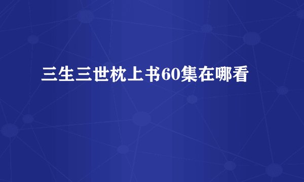 三生三世枕上书60集在哪看