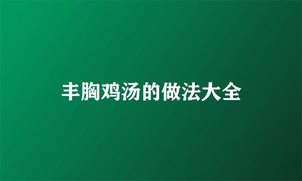 丰胸鸡汤的做法大全