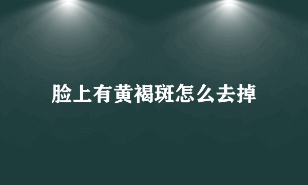 脸上有黄褐斑怎么去掉