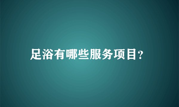 足浴有哪些服务项目？