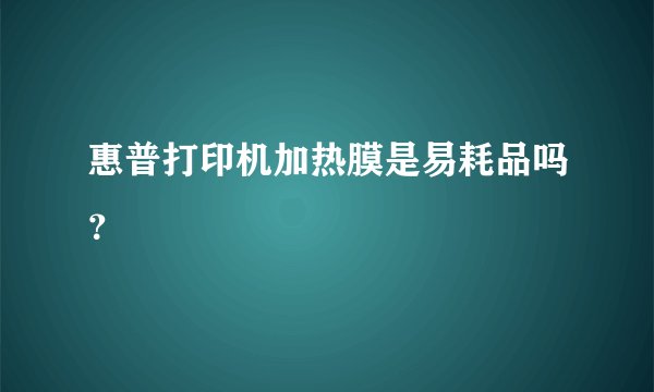 惠普打印机加热膜是易耗品吗？