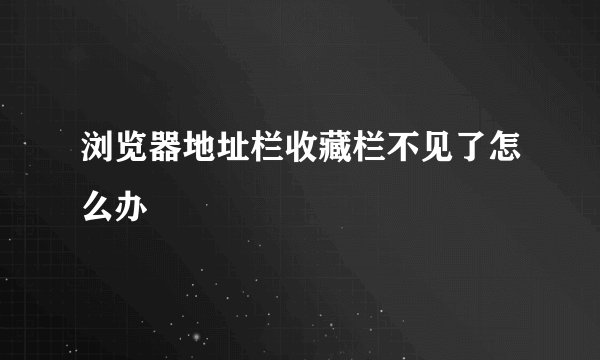 浏览器地址栏收藏栏不见了怎么办