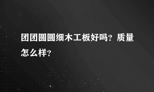 团团圆圆细木工板好吗？质量怎么样？
