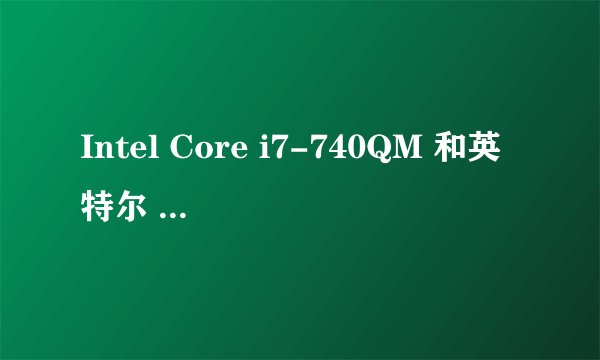 Intel Core i7-740QM 和英特尔 酷睿i3处理器 i3-380M哪个更好