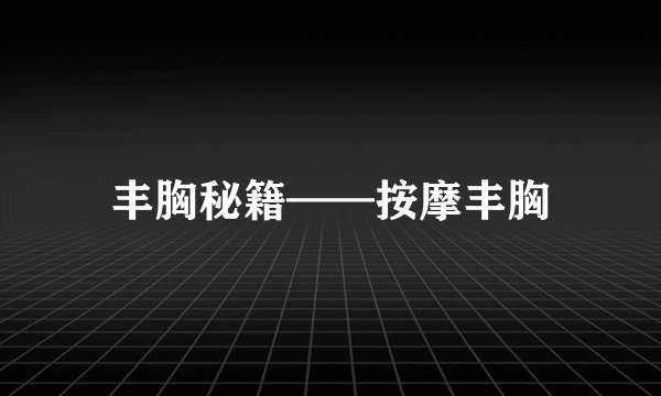 丰胸秘籍——按摩丰胸