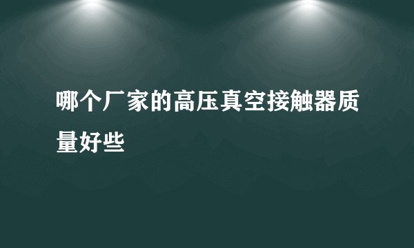 哪个厂家的高压真空接触器质量好些