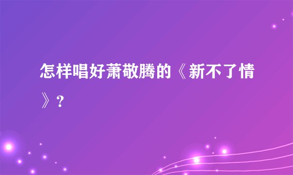 怎样唱好萧敬腾的《新不了情》?