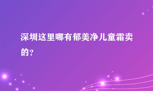 深圳这里哪有郁美净儿童霜卖的？