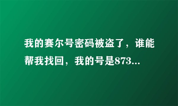 我的赛尔号密码被盗了，谁能帮我找回，我的号是87310355