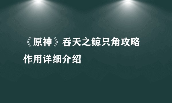 《原神》吞天之鲸只角攻略 作用详细介绍