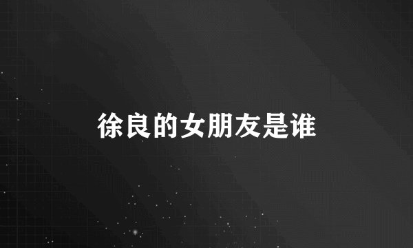 徐良的女朋友是谁