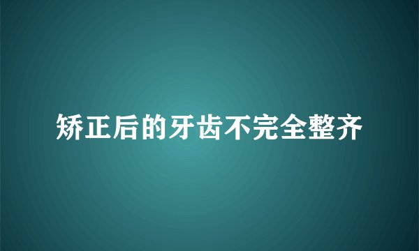 矫正后的牙齿不完全整齐