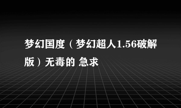 梦幻国度（梦幻超人1.56破解版）无毒的 急求