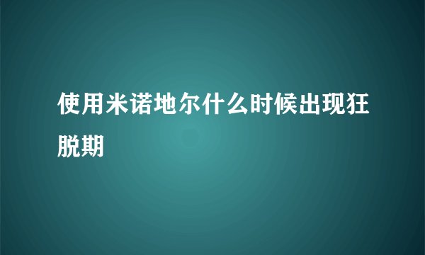使用米诺地尔什么时候出现狂脱期
