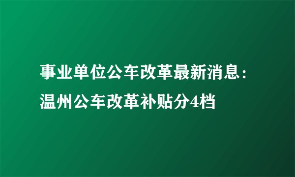 事业单位公车改革最新消息:温州公车改革补贴分4档