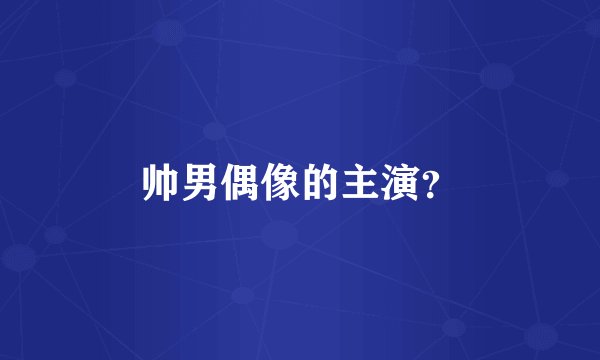 帅男偶像的主演?