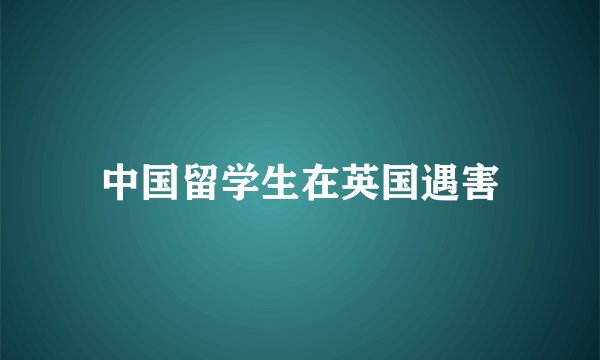 中国留学生在英国遇害