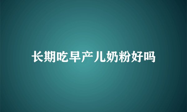 长期吃早产儿奶粉好吗