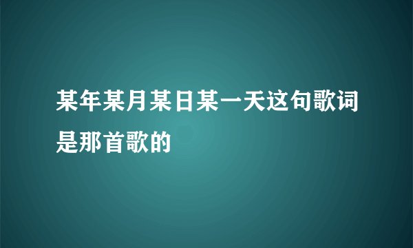 某年某月某日某一天这句歌词是那首歌的