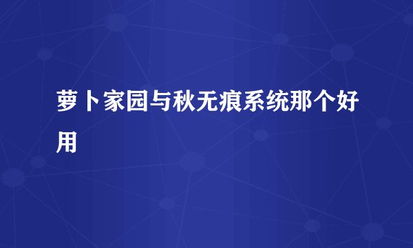 萝卜家园与秋无痕系统那个好用