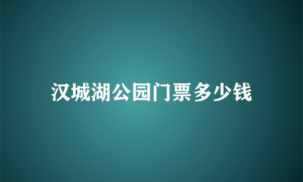 汉城湖公园门票多少钱