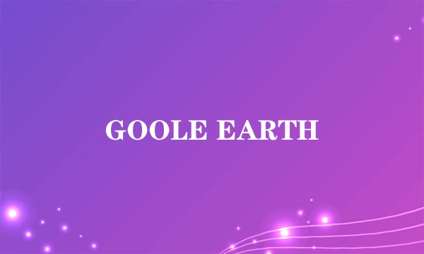 GOOLE EARTH