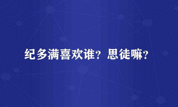 纪多满喜欢谁？思徒嘛？