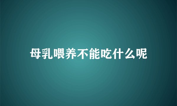 母乳喂养不能吃什么呢