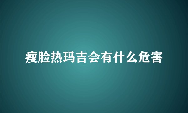 瘦脸热玛吉会有什么危害