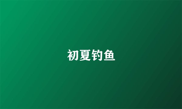 初夏钓鱼