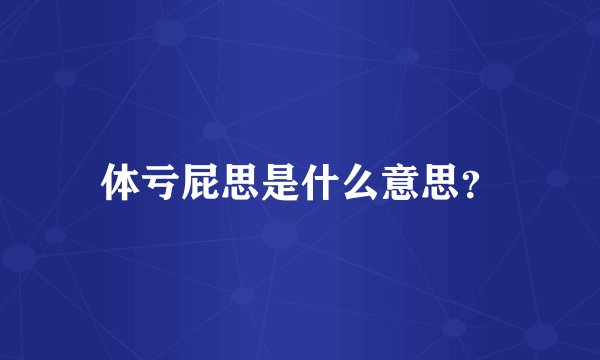 体亏屁思是什么意思？
