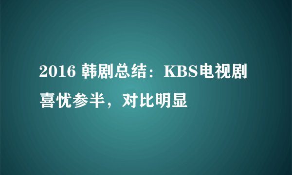 2016 韩剧总结：KBS电视剧喜忧参半，对比明显