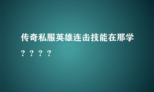 传奇私服英雄连击技能在那学？？？？