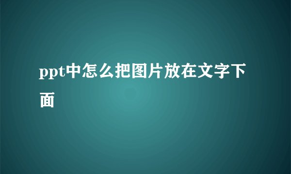 ppt中怎么把图片放在文字下面