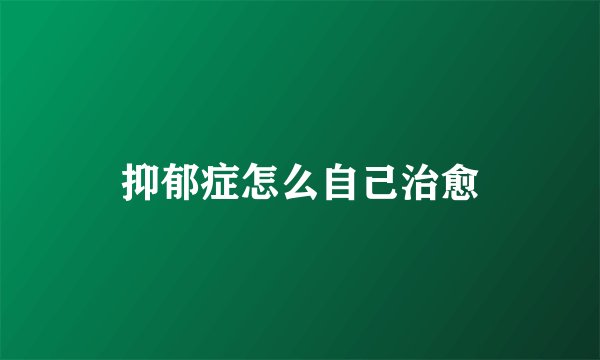 抑郁症怎么自己治愈