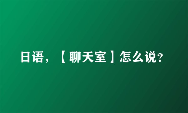 日语，【聊天室】怎么说？