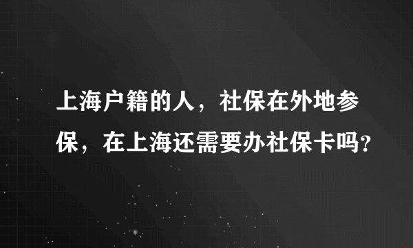 上海户籍的人,社保在外地参保,在上海还需要办社保卡吗?