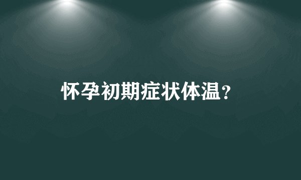 怀孕初期症状体温？