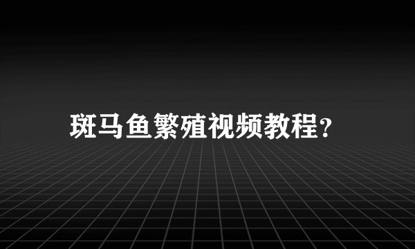 斑马鱼繁殖视频教程？