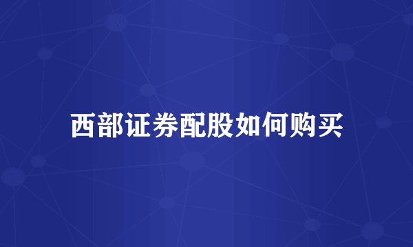 西部证券配股如何购买