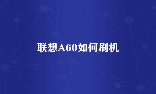 联想A60如何刷机