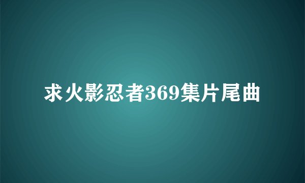 求火影忍者369集片尾曲