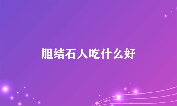 胆结石人吃什么好