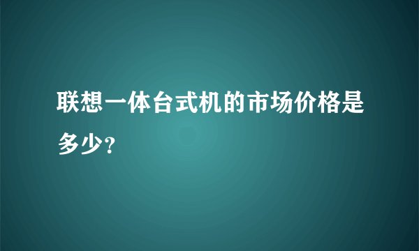 联想一体台式机的市场价格是多少？